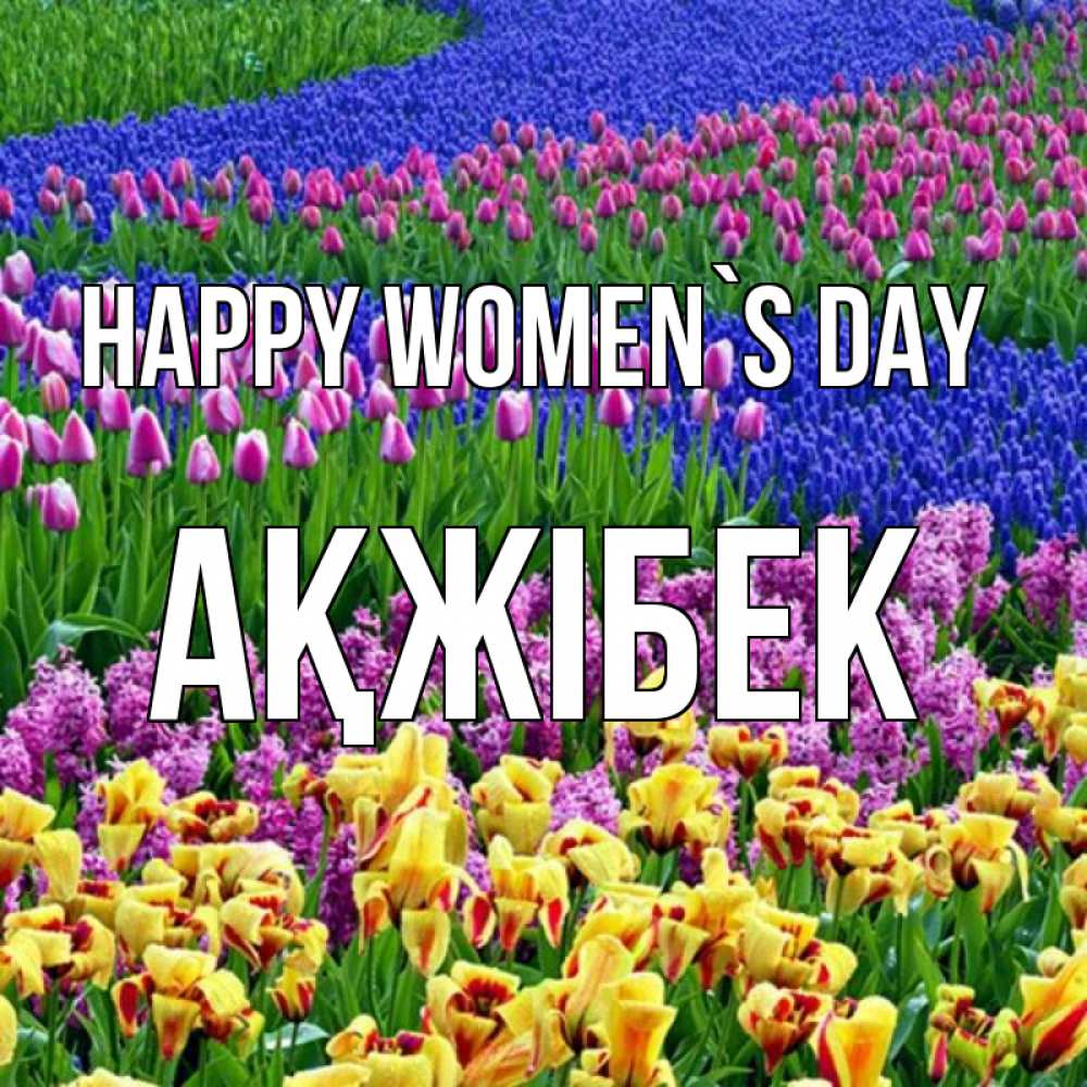 Greetings card с именем, АҚЖІБЕК happy women`s day цветы Greetings with text for free download 